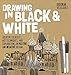 Drawing in Black & White: Creative Exercises, Art Techniques, and Explorations in Positive and Negative Design