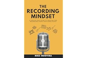 The Recording Mindset: A Step-By-Step Guide To Creating Pro Recordings From Your Home Studio (The Pro Music Production Formula)
