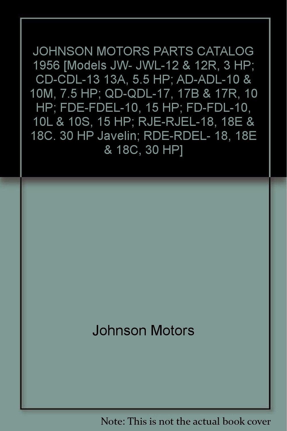 JOHNSON MOTORS PARTS CATALOG 1956 [Models JW- JWL-12 & 12R, 3 HP; CD-CDL-13  13A, 5.5 HP; AD-ADL-10 & 10M, 7.5 HP; QD-QDL-17, 17B & 17R, 10 HP;  FDE-FDEL-10, ...