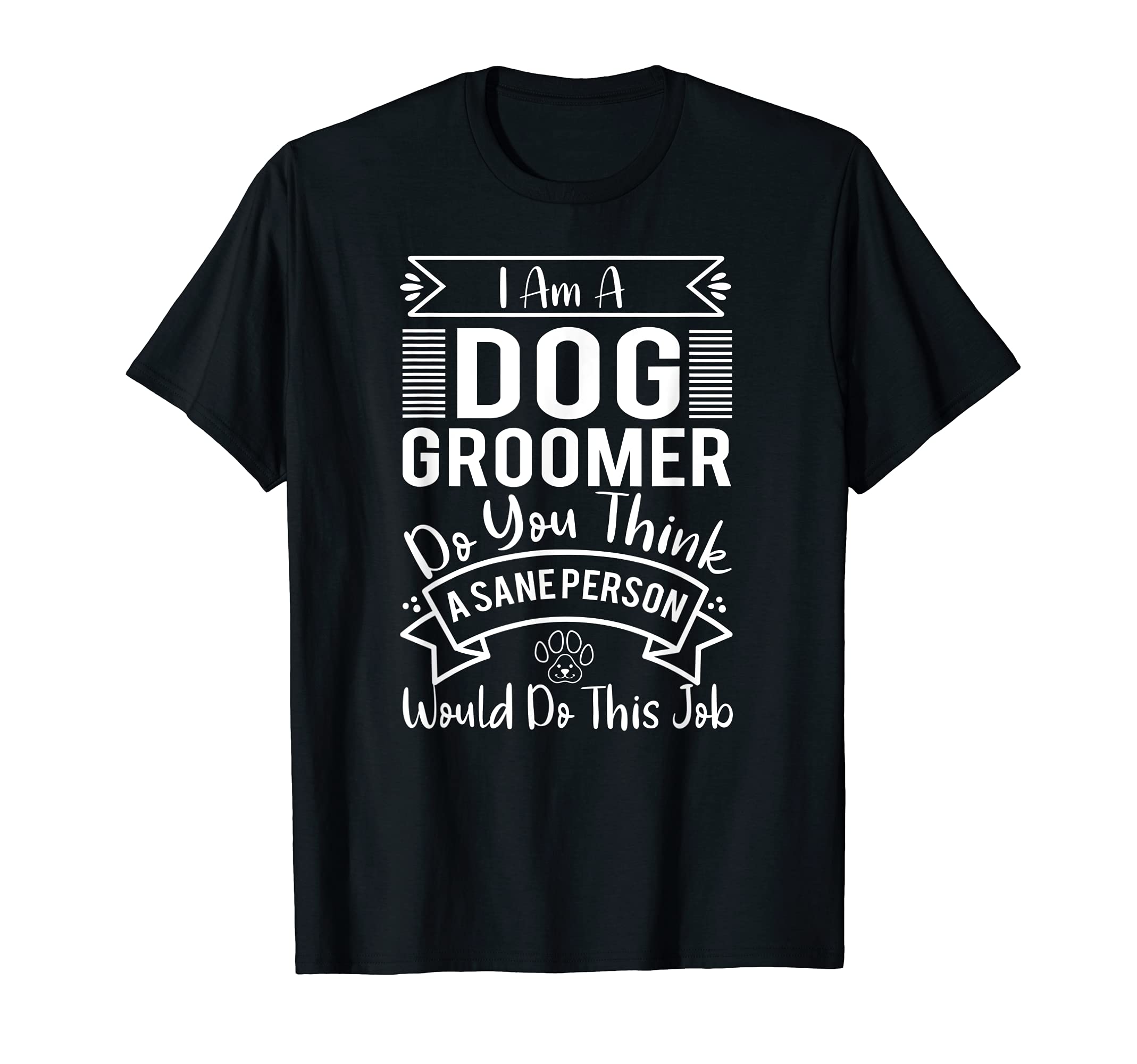 I'm A Dog Groomer Do You Think A Sane Person Would Do This T-Shirt