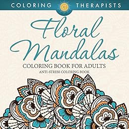 Floral Mandalas Coloring Book For Adults: Anti-Stress Coloring Book (Floral Mandalas and Art Book Series) by [Therapist, Coloring]