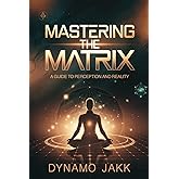MASTERING THE MATRIX: A GUIDE TO PERCEPTION AND REALITY