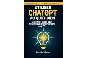 Utiliser ChatGPT au quotidien: Guide pratique pour faire de l’IA votre assistant personnel (French Edition)