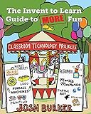 The Invent to Learn Guide to MORE Fun: Makerspace, Classroom, Library, and Home STEM Projects The Invent to Learn Guide to MORE Fun: Makerspace, Classroom, Library, and Home STEM Projects
