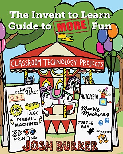 The Invent to Learn Guide to MORE Fun: Makerspace, Classroom, Library, and Home STEM Projects