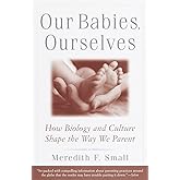 Our Babies, Ourselves: How Biology and Culture Shape the Way We Parent