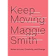 Keep Moving: Notes on Loss, Creativity, and Change: Smith, Maggie ...