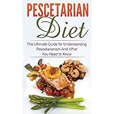 Pescetarian Diet: The Ultimate Guide for Understanding Pescetarianism And What You Need to Know (Seafood Plan, Fish, Shellfis