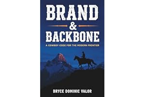 Brand & Backbone: A Cowboy Code for the Modern Frontier: 10 Principles to Live with Purpose, Grit, and Unshakable Integrity