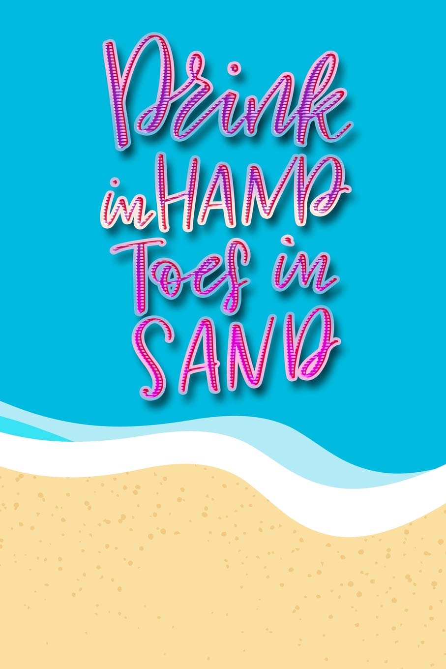 Drink In Hands Toes In Sand Funny Beach Inspired Journal