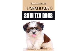 The Complete Guide to Shih Tzu Dogs: Learn Everything You Need to Know in Order to Prepare For, Find, Love, and Successfully 