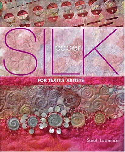 Silk Paper for Textile Artists: A Guide to Making and Using it in Textile Art