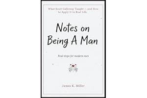 Notes on Being a Man Real Steps for Modern Men: What Scott Galloway Taught and How to Apply It in Real Life