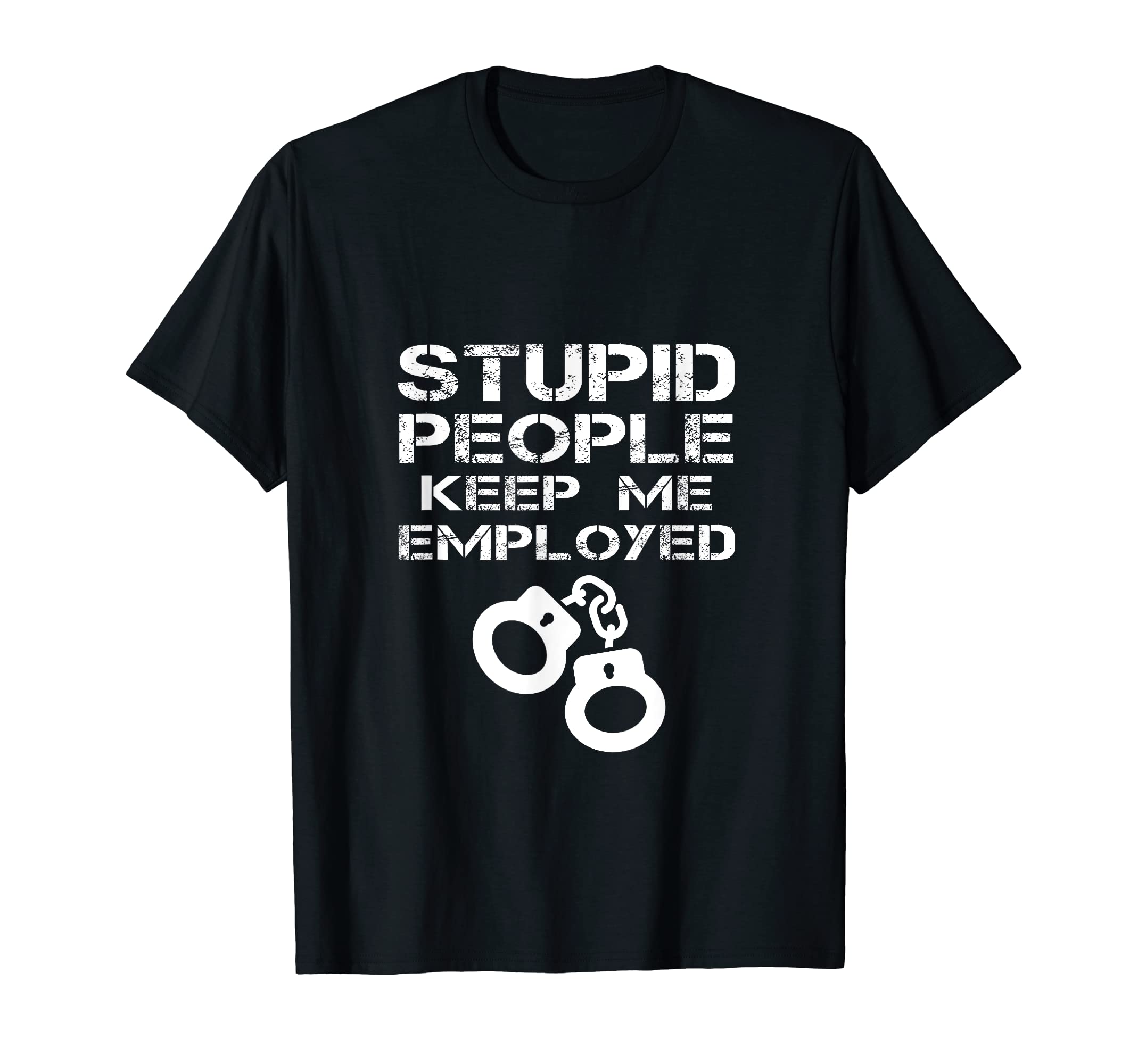 Stupid People Keep Me Employed Police Officer Policeman Joke T-Shirt