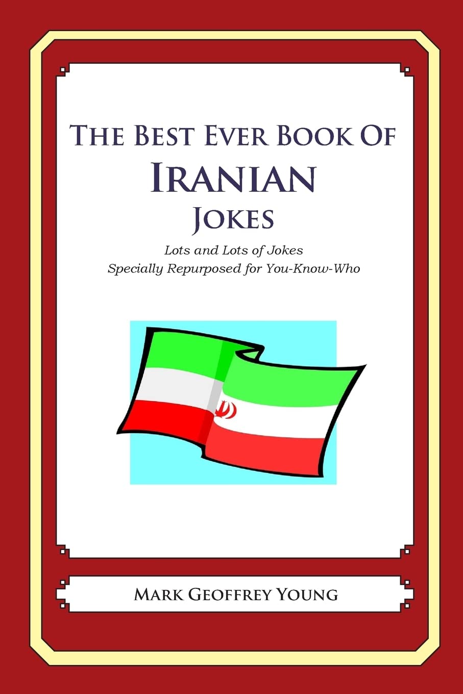 The Best Ever Book of Iranian Jokes: Lots and Lots of Jokes Specially Repurposed for You-Know-Who
