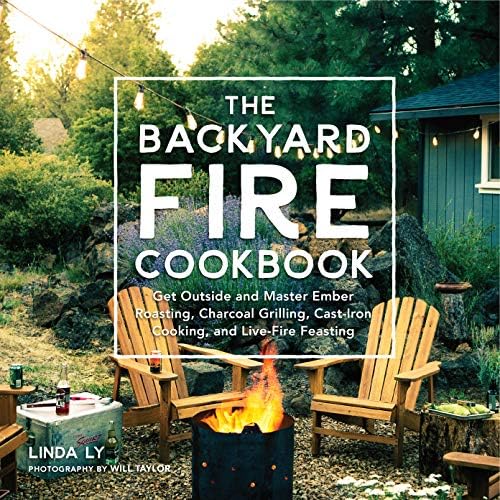 The Backyard Fire Cookbook: Get Outside and Master Ember Roasting, Charcoal Grilling, Cast-Iron Cooking, and Live-Fire Feasting (Great Outdoor Cooking)