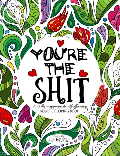 You're the Shit: A totally inappropriate self-affirming adult coloring book, by Jen Meyers You're the Shit: A totally inappropriate self-affirming adult coloring book, by Jen Meyers