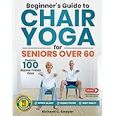 Beginner’s Guide to Chair Yoga for Seniors Over 60: A Comprehensive 90-Day Program with Safe, Simple Poses to Progressively Enhance Flexibility, Mobility, and Overall Health