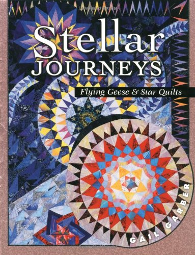 Stellar Journeys: Flying Geese And Star Quilts by Gail Garber