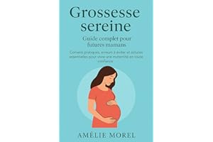 Grossesse sereine : Guide complet pour futures mamans: Conseils pratiques, erreurs à éviter et astuces essentielles pour vivr