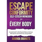 Escape Conformity - Self-Esteem Workbook for Everybody: A simple Guide For Building Confidence, Embrace Who You Are and Unleash Your Unique Power