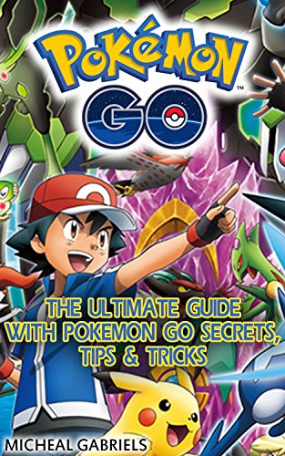 Pokemon Go: The Ultimate Guide With Pokémon Go Secrets, Tips & Tricks: (Android, iOS, Secrets, Tips, Tricks, Hints, All Info) (Pokemon go game, Pokemon go walkthrough and handbook Book 1) by [Gabriels, Micheal]