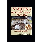 STARTING AND MANAGING YOUR POULTRY: A comprehensive book for poultry production and management