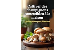 Cultiver des champignons comestibles à la maison: Un guide complet étape par étape pour cultiver des champignons comestibles 