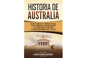 Historia de Australia: Una guía fascinante de la historia de Australia, desde los aborígenes, la Compañía Holandesa de las Indias Orientales, James ... Mundial hasta el presente (Spanish Edition)
