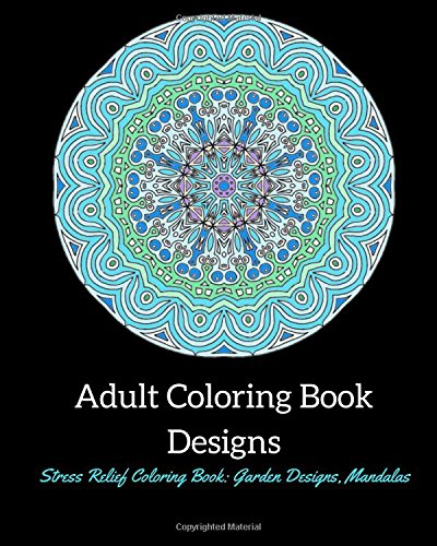 Adult Coloring Book Designs: Stress Relief Coloring Book: Garden Designs, Mandalas: Adult Coloring Book For Relazation (Color Art) (Volume 1)