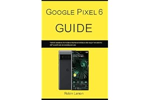 Google Pixel 6 Guide: The Most Complete and Intuitive Step-by-Step Manual to Master your New Google Pixel 6 and 6 Pro, with T