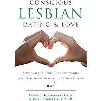Conscious Lesbian Dating & Love: A Roadmap to Finding the RIght Partner and Creating the Relationship of your Dreams (Conscio