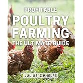 Profitable Poultry Farming: The Ultimate Guide: Maximize Your Poultry Profits: Expert Tips on Profitable Farming for Beginners and Pros Alike