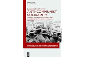 Anti-Communist Solidarity: US-Brazilian Labor Relations During the Dictatorship in Cold-War Brazil (1964-1985) (Work in Globa