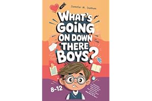 WHAT’S GOING ON DOWN THERE BOYS?: Helping Boys Understand Puberty Stages, Emotions, Relationships, Reproduction, Consent and 