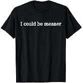 I Could be Meaner T-Shirt