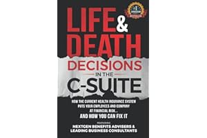 Life & Death Decisions In The C-Suite: How The Current Health Insurance System Puts Your Employees And Company At Financial Risk...And How You Can Fix It