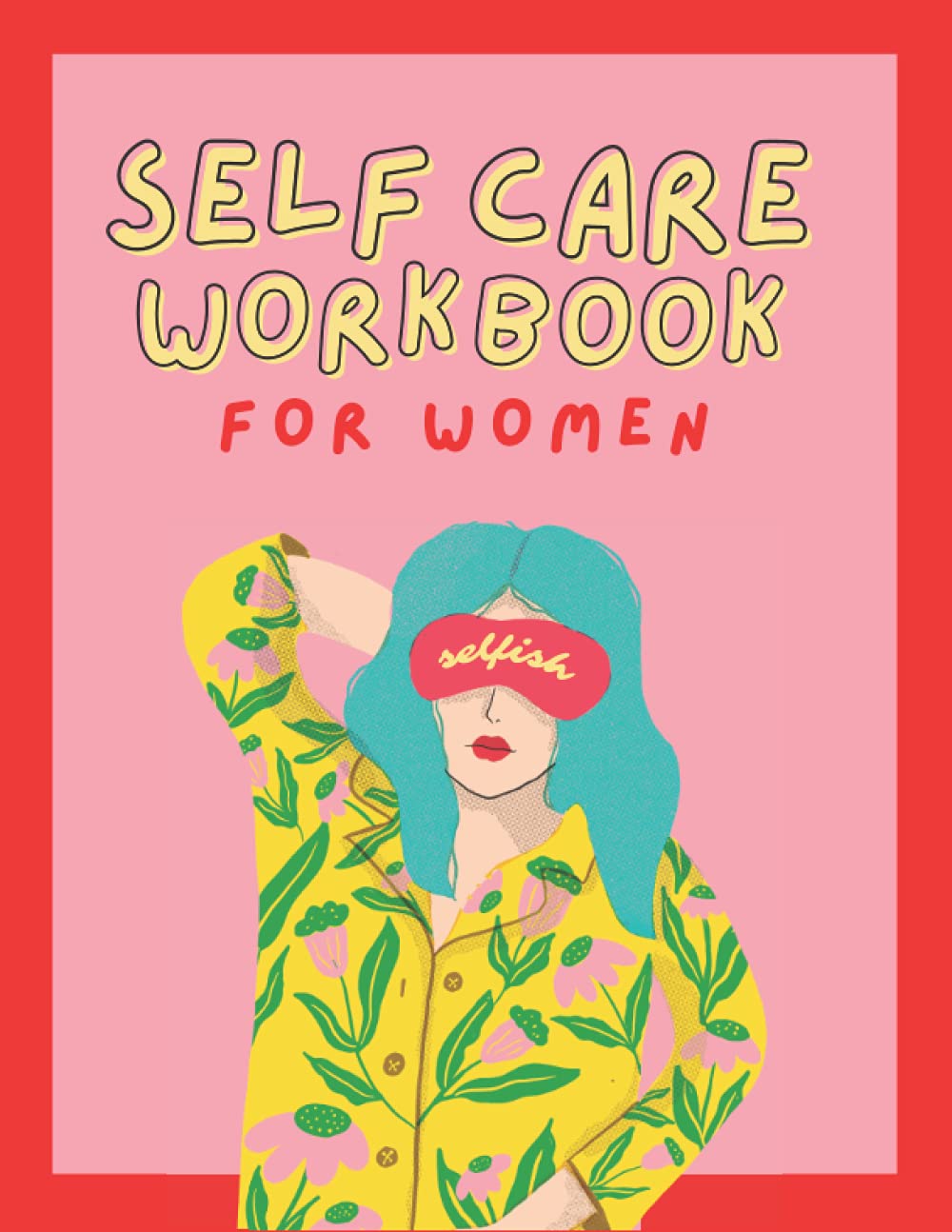 Self Care Workbook for Women : Tools to Enhance Your Mental Health and Well-being: Guided Activity Book with a 12 Month Self Care Planner and Journal