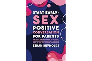 Start Early: Sex Positive Conversation for Parents: How to talk to your child about sex, sexuality, gender, consent, relation