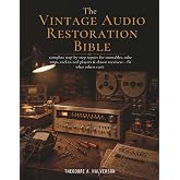 THE VINTAGE AUDIO RESTORATION BIBLE: complete step-by-step repairs for turntables, tube amps, reel-to-reel players &amp; classic receivers &mdash; fix what others can't
