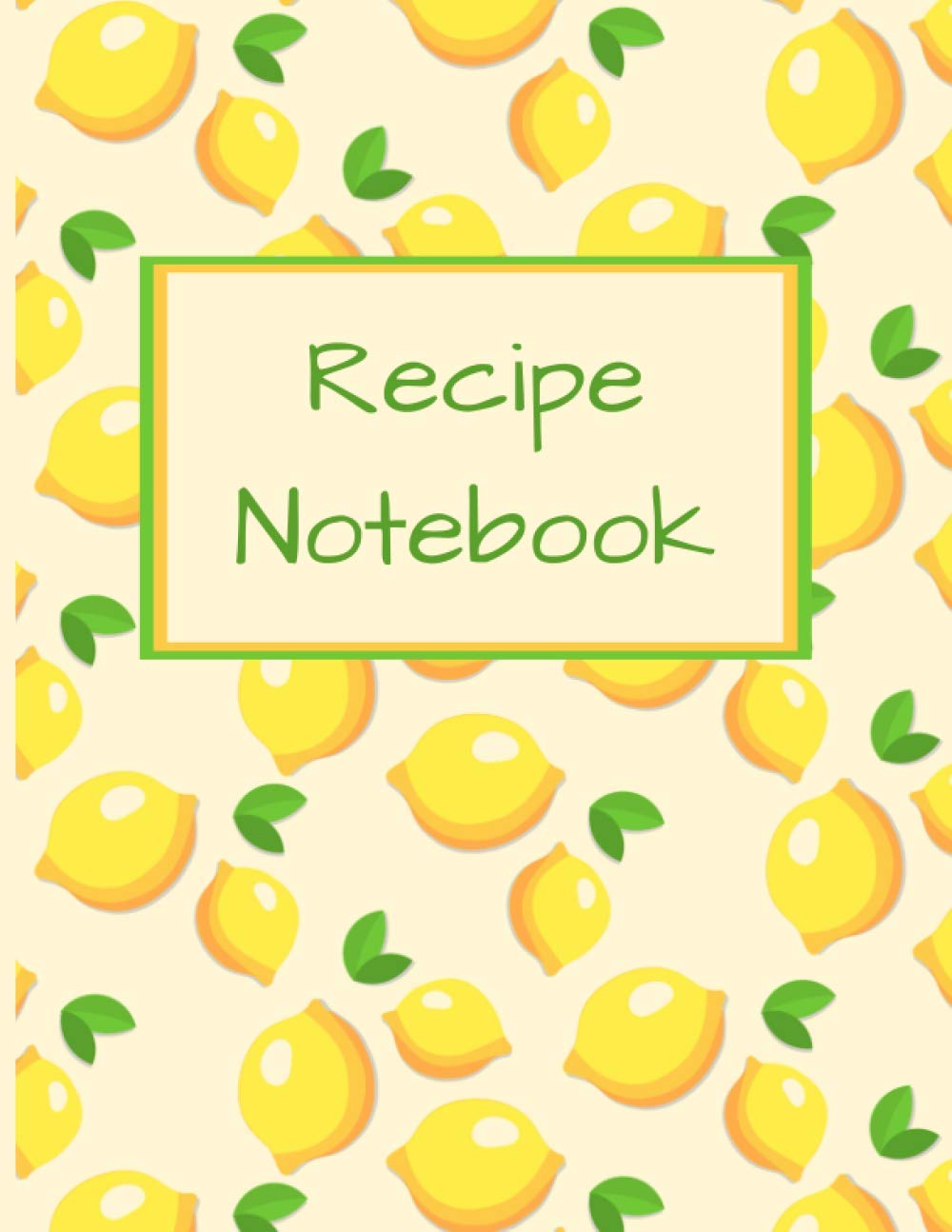 Recipe Notebook: Blank Notebook to Record your Own Favourite Recipes, Collect all your Foodie Creations, Space for 120 Recipes, Contents Pages, Temperature and Liquid Conversions, Lemons Cover