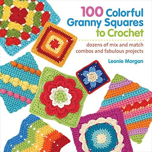100 Colorful Granny Squares to Crochet: Dozens of Mix and Match Combos and Fabulous Projects (Knit & Crochet Blocks & Squares)