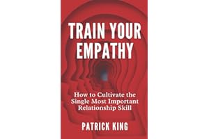 Train Your Empathy: How to Cultivate the Single Most Important Relationship Skill (How to be More Likable and Charismatic)