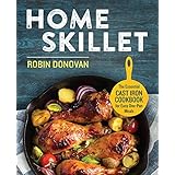 Home Skillet: The Essential Cast Iron Cookbook for Easy One-Pan Meals