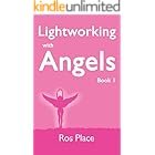 Lightworking with Angels Book 1: A Guide to Manifesting, Healing, Attracting Abundance and Success with Archangel Michael, Ga