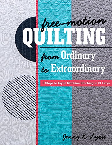 Free-Motion Quilting from Ordinary to Extraordinary: 3 Steps to Joyful Machine Stitching in 21 Days by Jenny K. Lyon