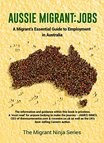 Aussie Migrant: Jobs: A Migrants Essential Guide to Employment in Australia (Migrant Ninja Series Book 2)