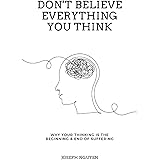 Don't Believe Everything You Think: Why Your Thinking Is The Beginning & End Of Suffering (Beyond Suffering)