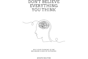 Don't Believe Everything You Think: Why Your Thinking Is The Beginning & End Of Suffering (Beyond Suffering)