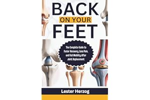 BACK ON YOUR FEET: The Complete Guide to Faster Recovery, Less Pain, and Full Mobility After Joint Replacement